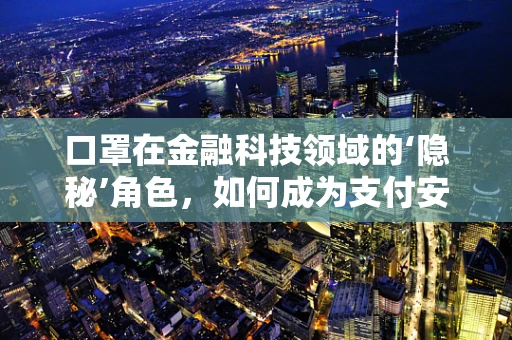 口罩在金融科技领域的‘隐秘’角色，如何成为支付安全的新防线？