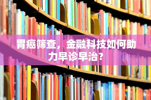 胃癌筛查，金融科技如何助力早诊早治？