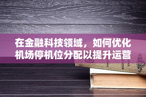 在金融科技领域，如何优化机场停机位分配以提升运营效率？