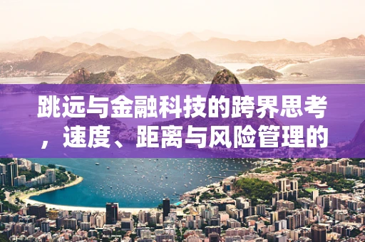 跳远与金融科技的跨界思考，速度、距离与风险管理的奇妙联系