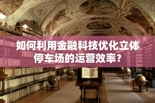 如何利用金融科技优化立体停车场的运营效率？