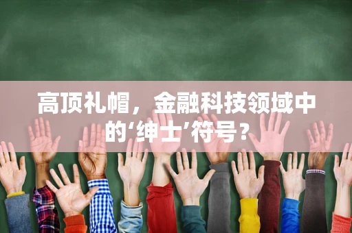 高顶礼帽，金融科技领域中的‘绅士’符号？