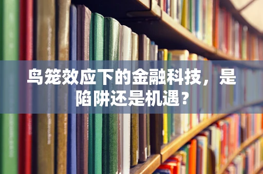 鸟笼效应下的金融科技，是陷阱还是机遇？
