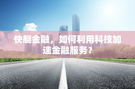 快艇金融，如何利用科技加速金融服务？