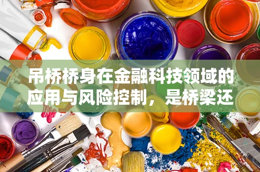 吊桥桥身在金融科技领域的应用与风险控制，是桥梁还是陷阱？