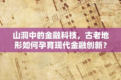 山洞中的金融科技，古老地形如何孕育现代金融创新？