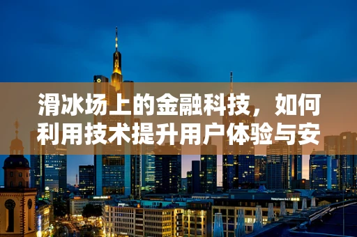 滑冰场上的金融科技，如何利用技术提升用户体验与安全？