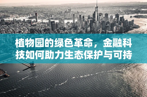 植物园的绿色革命，金融科技如何助力生态保护与可持续发展？