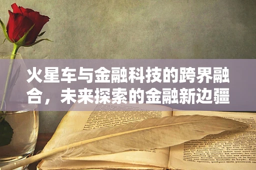 火星车与金融科技的跨界融合，未来探索的金融新边疆？