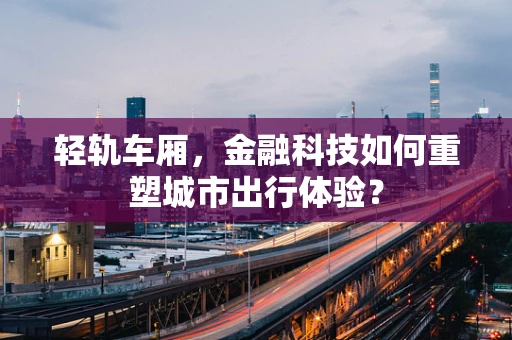 轻轨车厢，金融科技如何重塑城市出行体验？