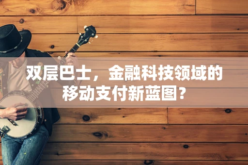 双层巴士，金融科技领域的移动支付新蓝图？