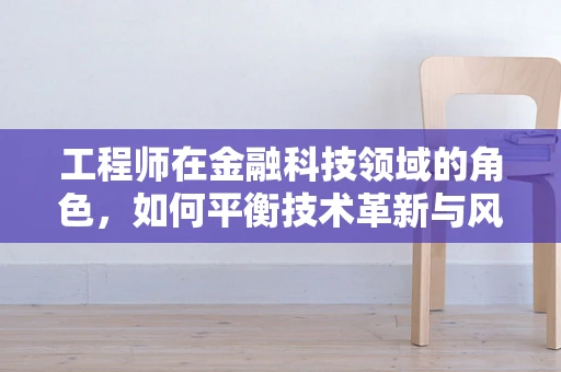工程师在金融科技领域的角色，如何平衡技术革新与风险管理？