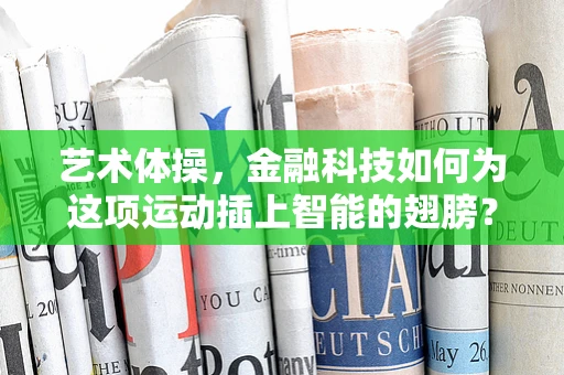 艺术体操，金融科技如何为这项运动插上智能的翅膀？