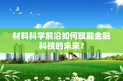 材料科学前沿如何赋能金融科技的未来？