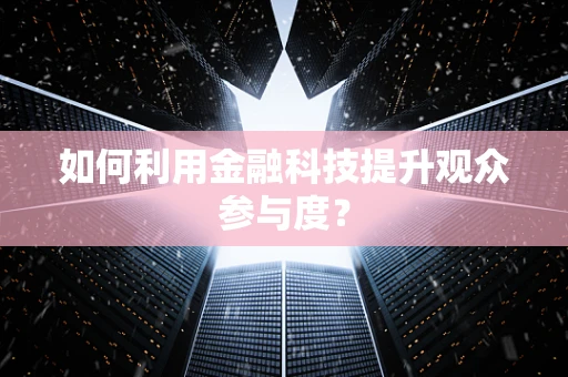如何利用金融科技提升观众参与度？