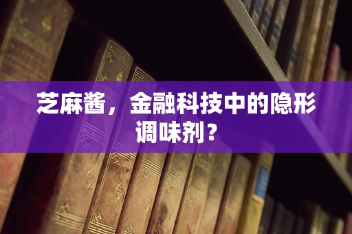 芝麻酱，金融科技中的隐形调味剂？