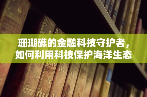 珊瑚礁的金融科技守护者，如何利用科技保护海洋生态？