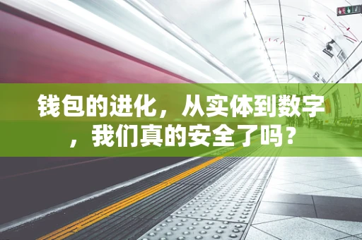 钱包的进化，从实体到数字，我们真的安全了吗？