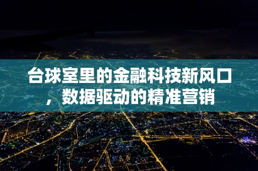台球室里的金融科技新风口，数据驱动的精准营销
