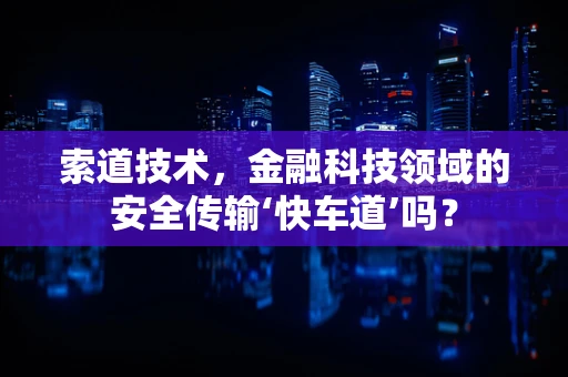索道技术，金融科技领域的安全传输‘快车道’吗？