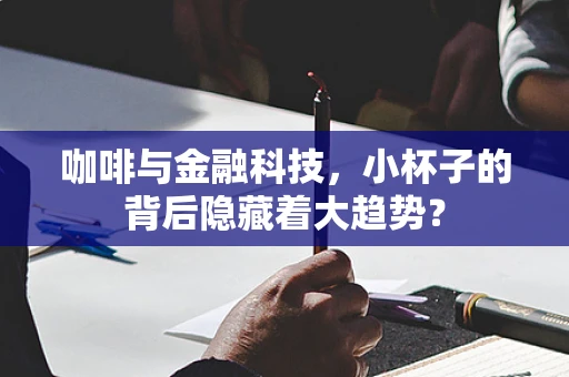 咖啡与金融科技，小杯子的背后隐藏着大趋势？