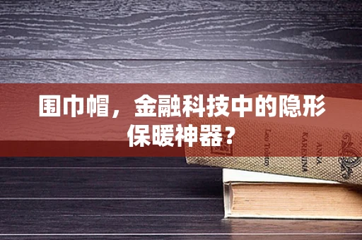 围巾帽，金融科技中的隐形保暖神器？