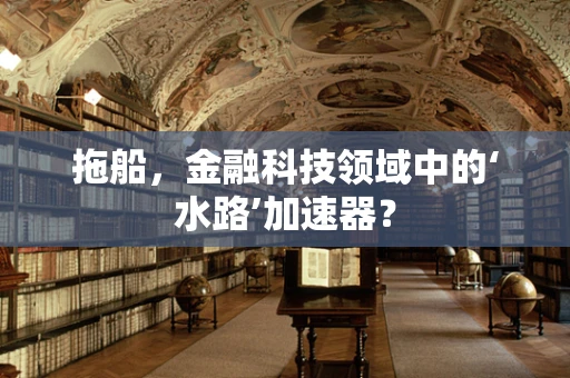 拖船，金融科技领域中的‘水路’加速器？