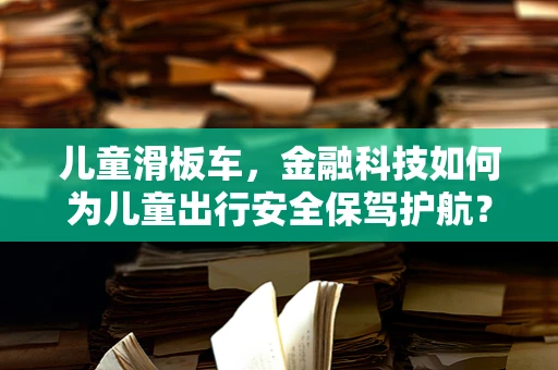 儿童滑板车，金融科技如何为儿童出行安全保驾护航？