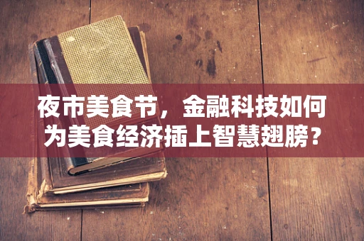 夜市美食节，金融科技如何为美食经济插上智慧翅膀？