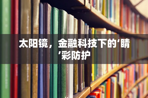太阳镜，金融科技下的‘睛’彩防护