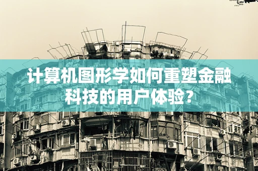 计算机图形学如何重塑金融科技的用户体验？