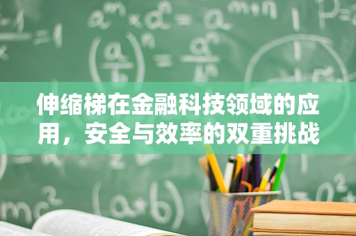 伸缩梯在金融科技领域的应用，安全与效率的双重挑战？