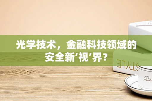 光学技术，金融科技领域的安全新‘视’界？