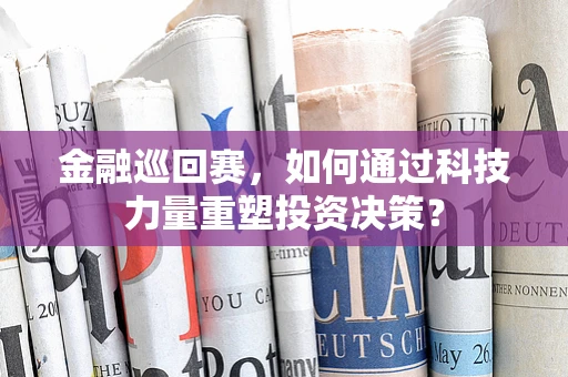 金融巡回赛，如何通过科技力量重塑投资决策？