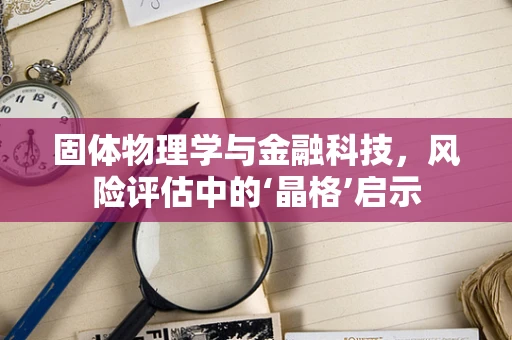 固体物理学与金融科技，风险评估中的‘晶格’启示