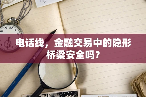 电话线，金融交易中的隐形桥梁安全吗？
