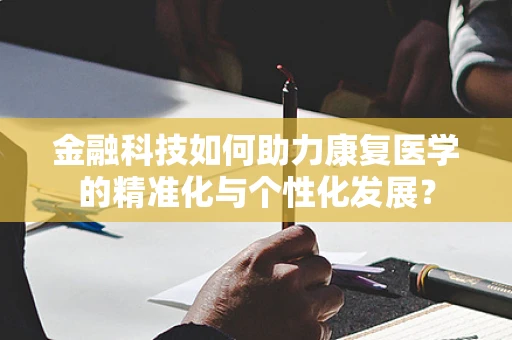 金融科技如何助力康复医学的精准化与个性化发展？