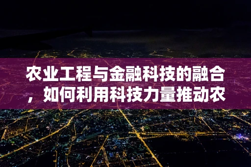 农业工程与金融科技的融合，如何利用科技力量推动农业可持续发展？