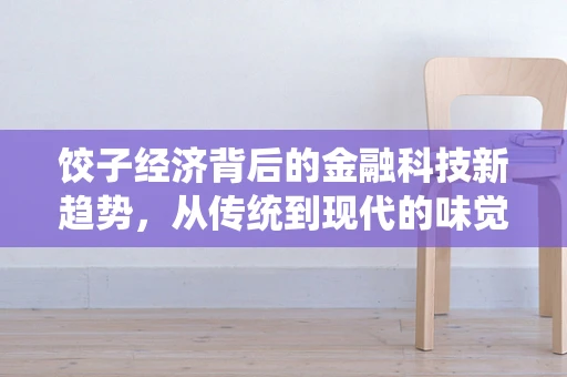 饺子经济背后的金融科技新趋势，从传统到现代的味觉变革