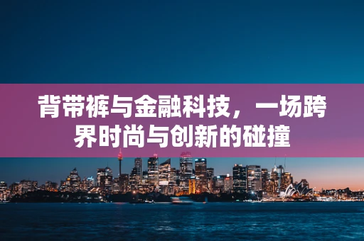 背带裤与金融科技，一场跨界时尚与创新的碰撞