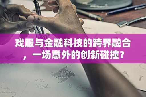 戏服与金融科技的跨界融合，一场意外的创新碰撞？