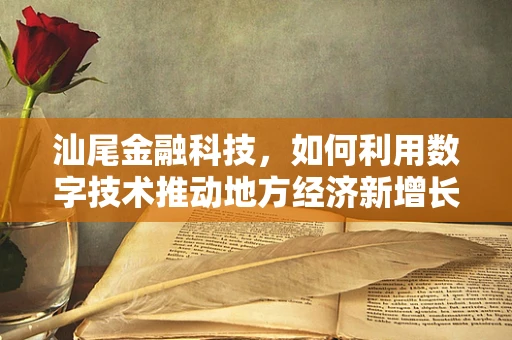 汕尾金融科技，如何利用数字技术推动地方经济新增长？