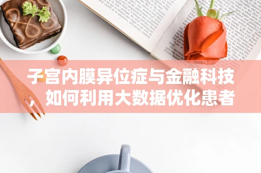 子宫内膜异位症与金融科技，如何利用大数据优化患者诊疗路径？