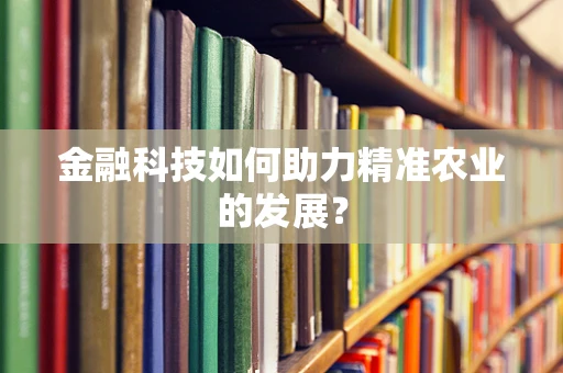 金融科技如何助力精准农业的发展？