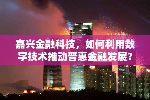 嘉兴金融科技，如何利用数字技术推动普惠金融发展？