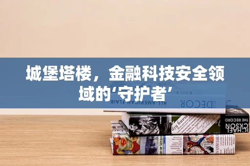 城堡塔楼，金融科技安全领域的‘守护者’