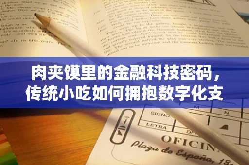 肉夹馍里的金融科技密码，传统小吃如何拥抱数字化支付？