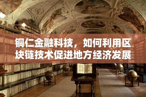 铜仁金融科技，如何利用区块链技术促进地方经济发展？