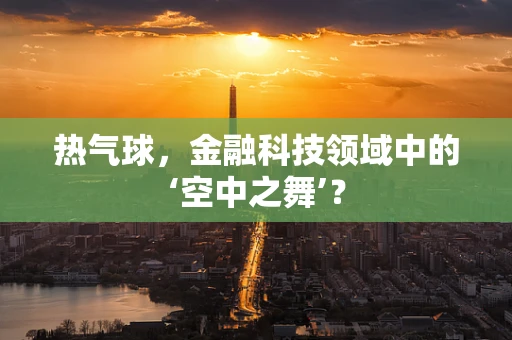 热气球，金融科技领域中的‘空中之舞’？
