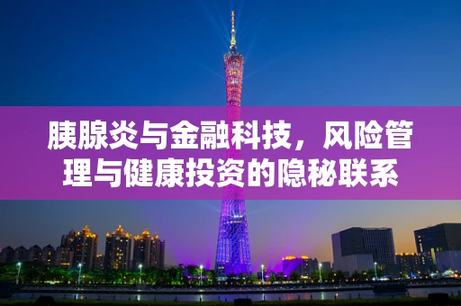 胰腺炎与金融科技，风险管理与健康投资的隐秘联系
